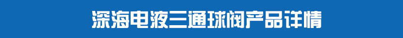 液动丝扣球阀产品详情 深海电液三通球阀产品详情